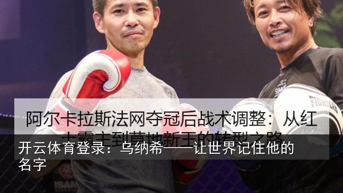 开云体育登录：乌纳希——让世界记住他的名字