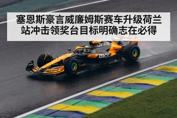 塞恩斯豪言威廉姆斯赛车升级荷兰站冲击领奖台目标明确志在必得
